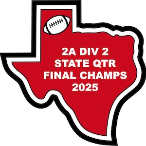 May include: A red, white, and black graphic in the shape of the state of Texas. The graphic includes a football and the text "2A DIV 2 STATE QTR FINAL CHAMPS 2025."