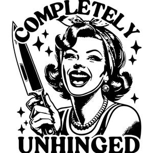 May include: Black and white graphic of a woman holding a knife, with the words "COMPLETELY UNHINGED" in a circular design. The woman is smiling with a retro hairstyle and a pearl necklace.