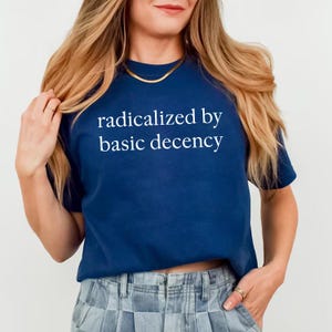 Comfort Colors Radicalized by Basic Decency Shirt, Anti-Trump Protest Shirt, Feminist Activist Shirt, Social Justice Shirt, Liberal Shirt