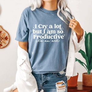 I cry a lot, but I am so productive Shirt It's an art Mental Health Shirt Comfort colors shirt image 3
