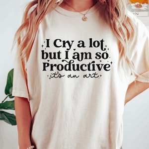 I cry a lot, but I am so productive Shirt It's an art Mental Health Shirt Comfort colors shirt image 1