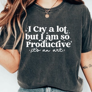 I cry a lot, but I am so productive Shirt It's an art Mental Health Shirt Comfort colors shirt image 2