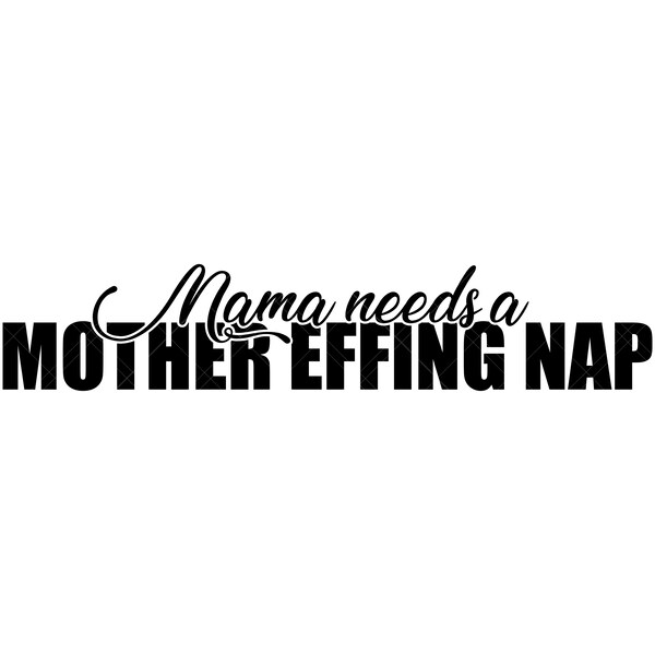 Mama Needs A Mother Effing Nap Svg, Mama Svg, Tired Mom Svg, Family Svg, Kids Svg, Children Svg, Funny Svg, Funny Mom Shirt Svg, Parent Svg