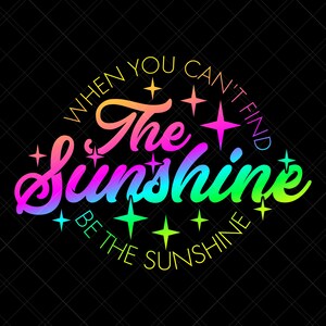When You Cant Find the Sunshine Be the Sunshine SVG PNG EPS Digital ...