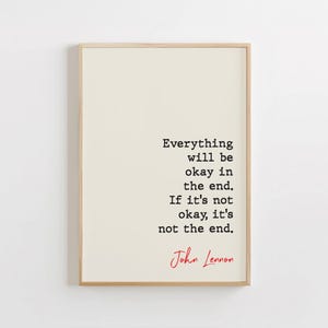 May include: A framed print with a white background and black text that reads "Everything will be okay in the end. If it's not okay, it's not the end." The text is attributed to John Lennon in red.