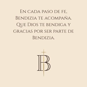 May include: A beige background with the text "EN CADA PASO DE FE, BENDIZIA TE ACOMPA&Ntilde;A. QUE DIOS TE BENDIGA Y GRACIAS POR SER PARTE DE BENDIZIA." A logo with the letters "B" and a cross is at the bottom.