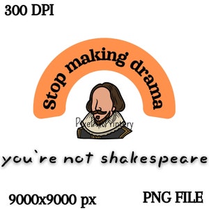 You&#39;re Not Shakespeare, Stop making drama you&#39;re not shakespeare, Funny Png, Sassy Png, Instant Download, Funny Png for tshirts, Sublimation