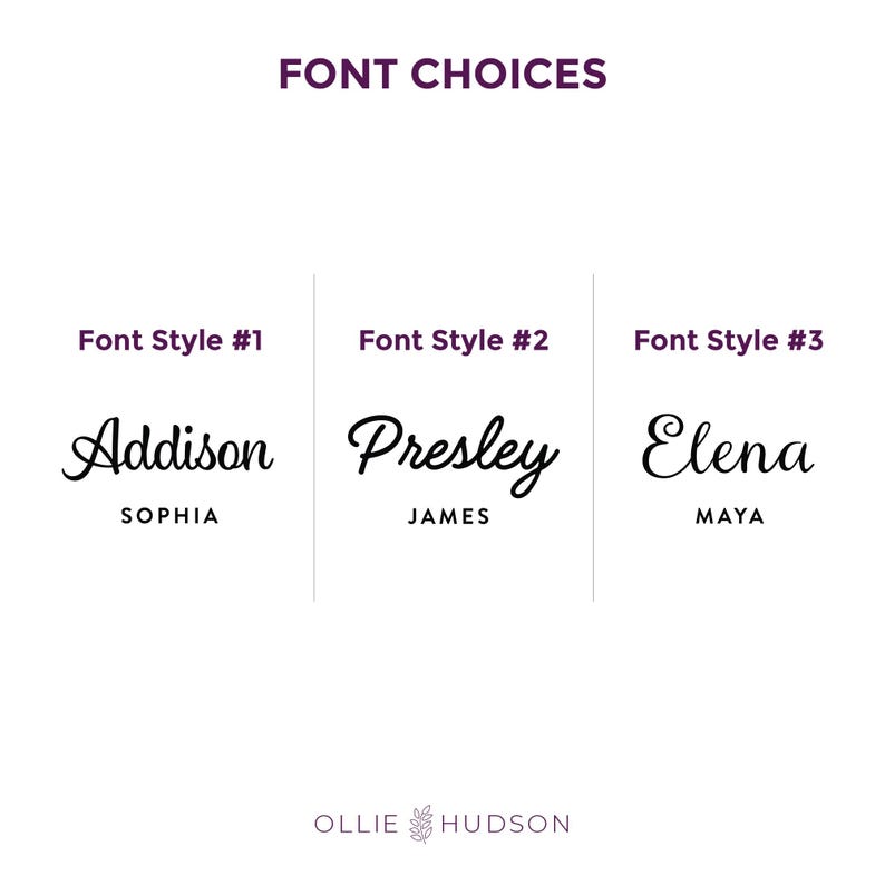 May include: Three font style options for names are shown. The first style is a cursive font with the name "Addison" and the word "Sophia" below it. The second style is a cursive font with the name "Presley" and the word "James" below it. The third style is a cursive font with the name "Elena" and the word "Maya" below it. The text "FONT CHOICES" is at the top of the image. The text "OLLIE HUDSON" is at the bottom of the image.