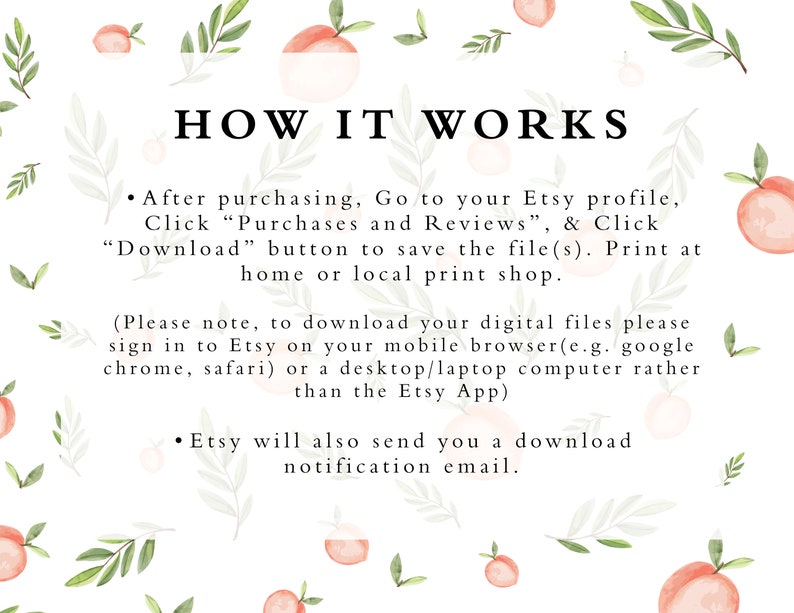 K&ouml;nnte beinhalten: Wei&szlig;er Hintergrund mit pfirsichfarbenen Illustrationen von Pfirsichen und Bl&auml;ttern. Der Text lautet: "HOW IT WORKS"  "Nachdem Sie gekauft haben, gehen Sie zu Ihrem Etsy-Profil, klicken Sie auf "K&auml;ufe und Bewertungen" und klicken Sie auf die Schaltfl&auml;che "Herunterladen", um die Datei(en) zu speichern. Drucken Sie zu Hause oder in einem lokalen Druckgesch&auml;ft. (Bitte beachten Sie, dass Sie sich f&uuml;r den Download Ihrer digitalen Dateien bei Etsy in Ihrem mobilen Browser (z. B. Google Chrome, Safari) oder auf einem Desktop-/Laptop-Computer anmelden m&uuml;ssen, anstatt die Etsy-App zu verwenden) Etsy sendet Ihnen auch eine E-Mail mit einer Download-Benachrichtigung."