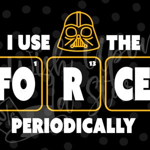 May include: Black graphic design featuring the phrase "I Use The Force Periodically" with a Darth Vader helmet illustration. The words "FO", "R", and "CE" are in yellow-bordered boxes, resembling a periodic table.