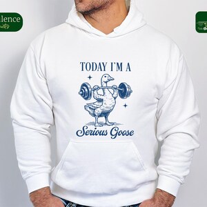 May include: White hooded sweatshirt with a blue goose lifting weights and the text "TODAY I'M A SERIOUS GOOSE".