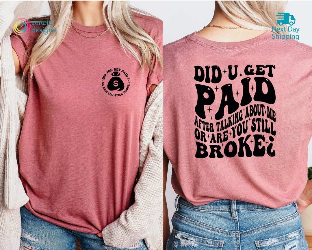 Did You Get Paid After Talking About Me or Are You Still Broke Shirt