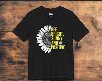Be Bright, Sunny, and Positive T-Shirt | Sunflower & Bumblebee Design | Motivational Tee | Inspirational T-Shirt Positive Message Shirt