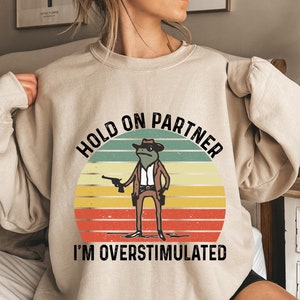 Hold On Partner Im Overstimulated Sweatshirt, Cowboy Frog Sweatshirt, Cowboy Frog Unhinged Shirt, Cute Animal Sweatshirt, Funny Frog Hoodies