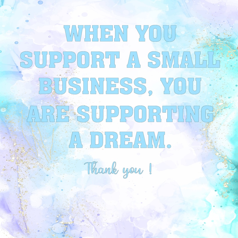 May include: A digital art print with a watercolour background in shades of blue, teal, and purple. The text in light blue reads: "WHEN YOU SUPPORT A SMALL BUSINESS, YOU ARE SUPPORTING A DREAM. Thank you!"