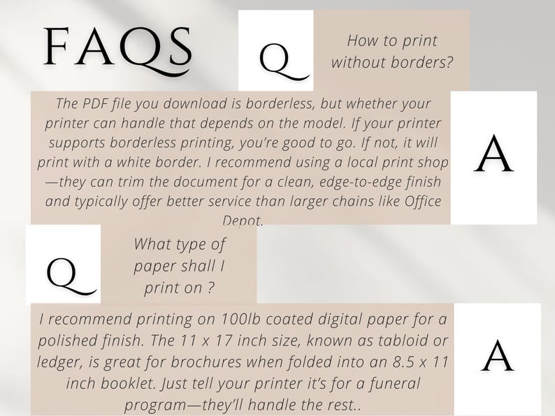 May include: FAQs about printing a PDF file. The text explains that the PDF file is borderless, but the printer may require a white border. It recommends using a local print shop for a clean, edge-to-edge finish. The text also recommends using 100lb coated digital paper for a polished finish. The paper size is 11 x 17 inches, known as tabloid or ledger, and is great for brochures when folded into an 8.5 x 11 inch booklet.