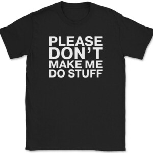 May include: Black t-shirt with white text that reads "Please Don't Make Me Do Stuff".