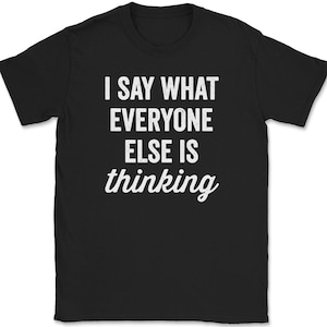 I Say What Everyone Else Is Thinking T-Shirt Mens Tee Funny Humor Humorous Sarcasm Silly Cute Gag Meme Quote Trendy Gift