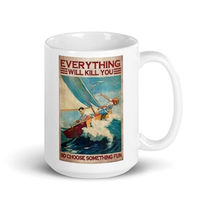 Sarcastic Coffee Mug - Sailing Themed &quot;Everything Will Kill You&quot; mug - Unique Ceramic Cup - Perfect Gift for a Sailor