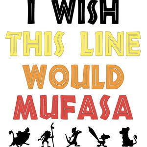 May include: White graphic with the text "I Wish This Line Would Mufasa" in black, yellow, orange, and red. Silhouettes of characters from The Lion King are at the bottom.
