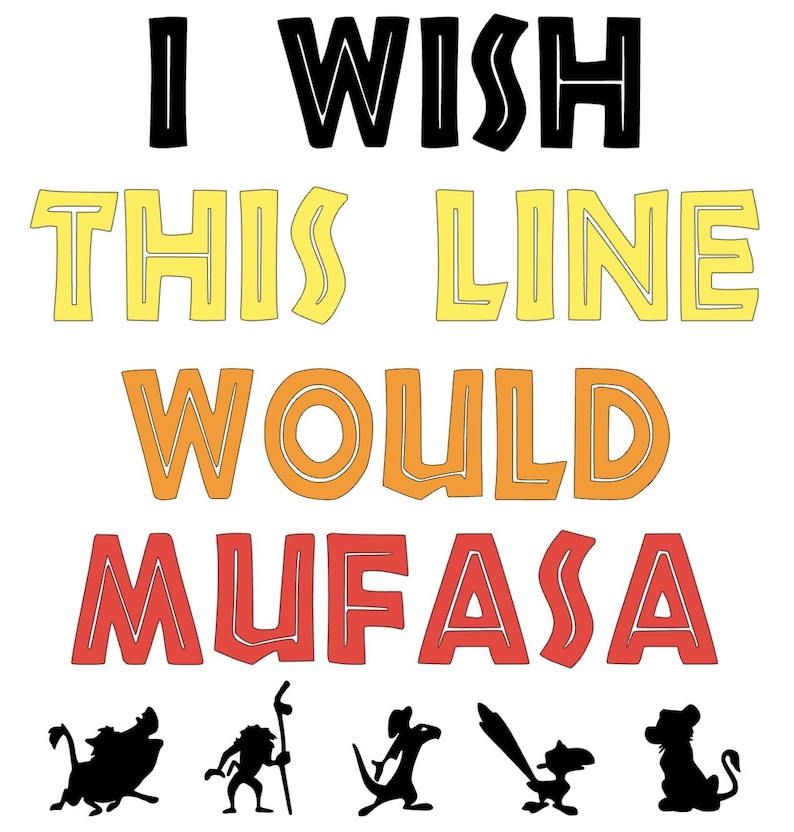 May include: White graphic with the text "I Wish This Line Would Mufasa" in black, yellow, orange, and red. Silhouettes of characters from The Lion King are at the bottom.