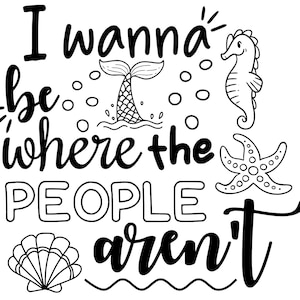 May include: A black and white illustration featuring the phrase "I wanna be where the PEOPLE aren't". The design includes a mermaid tail, seahorse, starfish, seashell, and bubbles, suitable for nautical or beach-themed items.