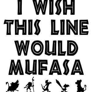 May include: A black and white graphic featuring the text "I WISH THIS LINE WOULD MUFASA". Below the text are black silhouettes of characters from The Lion King. The image is set against a white backdrop.