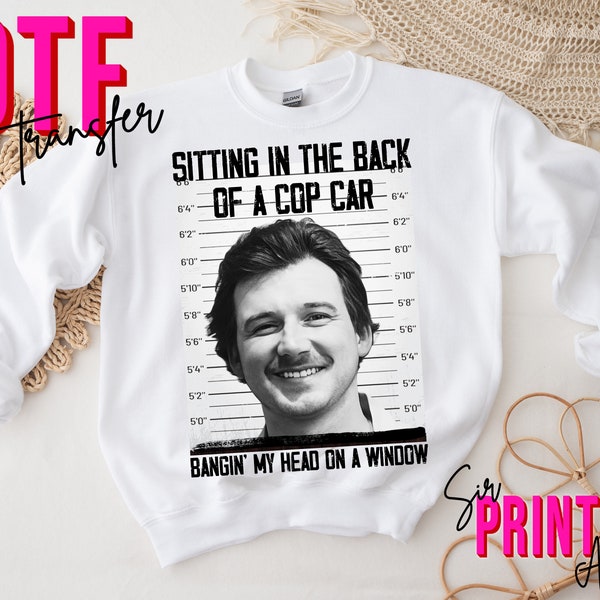 Morgan Wallen Back of a Cop Car DTF Transfers, Ready to Press, T-shirt Transfers, Heat Press Transfers, Direct to Film, One Thing At
