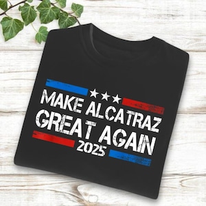Make Alcatraz Great, MAGA Shirt, funny alcatraz shirt, political t-shirt, trump maga shirt, trump t shirt, Funny trump support Shirt