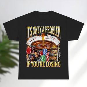 a t - shirt that says it's only a problem if you're