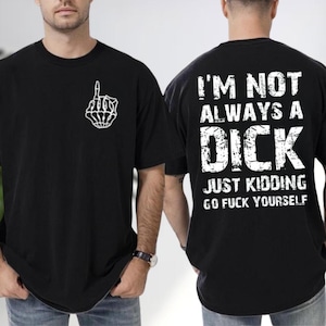 I&#39;m Not Always A D*ck Just Kidding Go F*ck Yourself Shirt, Funny Quote Shirt, Sarcastic Humor 2 Sided T-shirt, Adult Humor Shirt