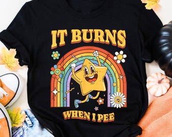 Funny Saying It Burns When I Pee Shirt, 90s Vintage Bold Statement Shirt, Inappropriate Shirt, Dank Meme Shirt, Weird Shirt, Funny Meme Tee