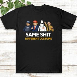 May include: Black t-shirt with a graphic featuring four figures in different outfits, including an ICE agent, a man in a suit, a person in a white hood, and a man in a military uniform. The text "SAME SHIT DIFFERENT COSTUME" is printed below the figures.