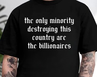 The Only Minority Destroying This Country Are The Billionaires Shirt, Sarcastic Billionaire Shirt, Funny Political Shirt, Activism Shirt