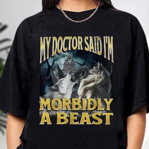 My Doctor Said I&#39;m Morbidly A Beast Shirt, Funny Cringe Werewolf Shirt, Wolf Meme Shirt, Alpha Wolf Shirt, Cringe Shirt, Offensive Meme Tee