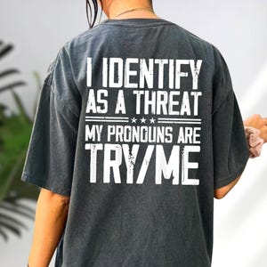 Comfort Colors I Identify As A Threat My Pronouns Are Try Me Shirt, Sarcastic Shirt, Funny Shirt, Girlfriend Wife Shirt, Political Humor Tee