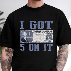 I Got 5 Dollar on It Shirt, Vintage Currency Shirt, 5 Dollar Shirt, Food Coupon Shirt, Foodstamp Shirt, Funny Gift, Funny Quotes Shirt