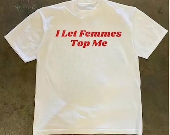 I Let Femmes Top Me T-Shirt, Queer Pride Funny Tee, Edgy Lesbian Humor