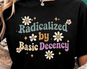 Radicalized By Basic Decency Floral Shirt, Progressive Political Shirts, Feminist Kindness Graphic Shirt, Activist Gift, Equality Shirt