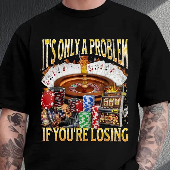 It's Only A Problem If You're Losing Shirt, Funny Gambling Meme Shirt, Comfot Colors Offensive Gambler Shirt, Ironic Casino Bootleg Shirt