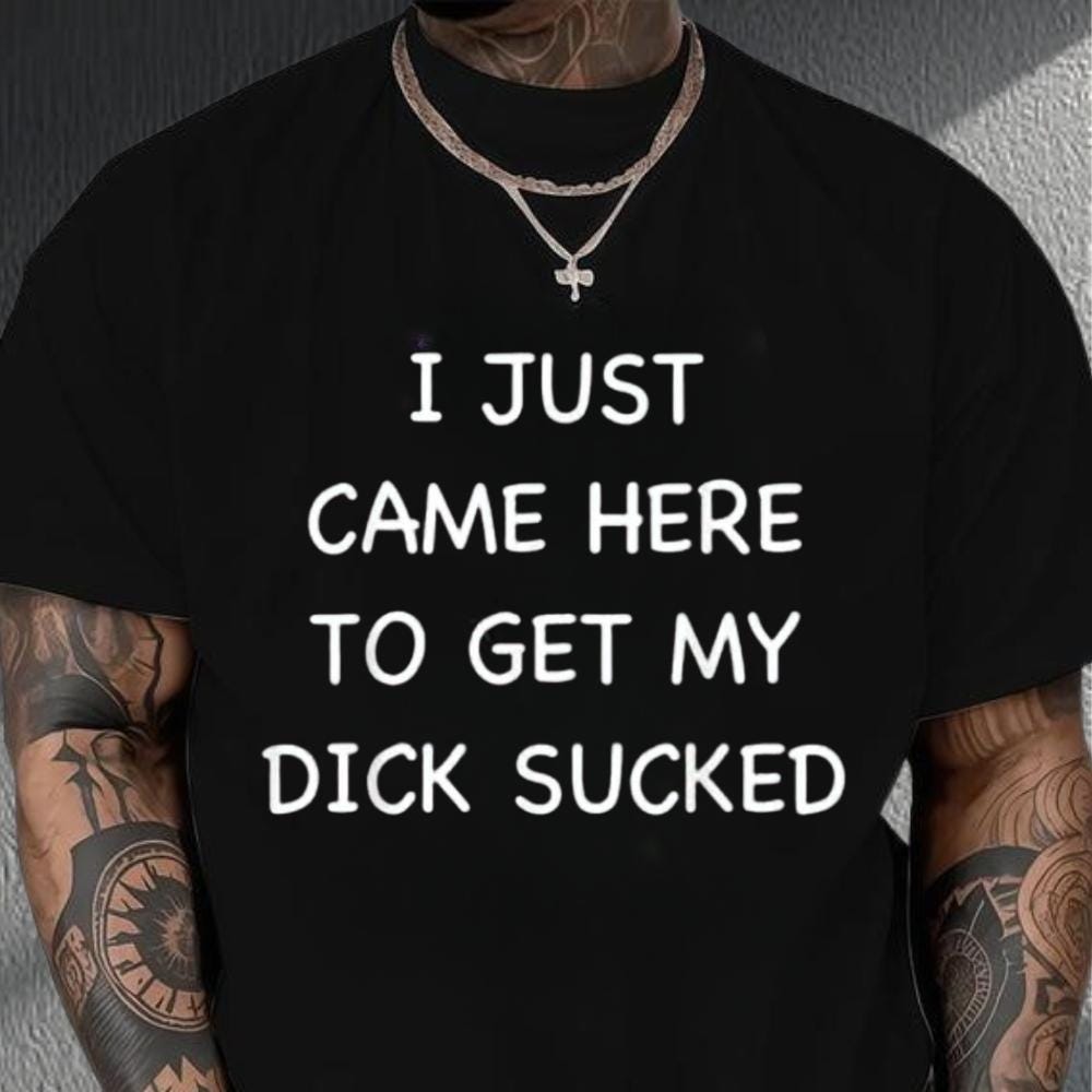 I Just Came Here To Get My Di*k Sucked Shirt, Funny Men's Shirt, Adult Humor Shirt, Inappropriate Meme Tee, Offensive Shirt, Sarcasm Shirt