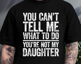 You Can't Tell Me What To Do You're Not My Daughter Shirt, Funny Father Shirt, Funny Dad Shirt, Gifts for Dad from Daughter, Girl Dad Shirt