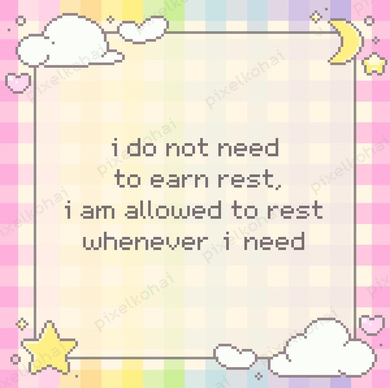 May include: A pixelated image with a pastel rainbow and pink checkered background. The image has a rectangular frame with decorative elements like clouds, stars, hearts, and a crescent moon. Text within the frame reads: "I do not need to earn rest, I am allowed to rest whenever I need."