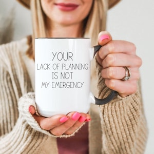 Your Lack of Planning Is Not My Emergency Mug. Funny Gift for Friend. Gift for Her. Sarcastic Mug. Office Humor. Coffee Lover Gift