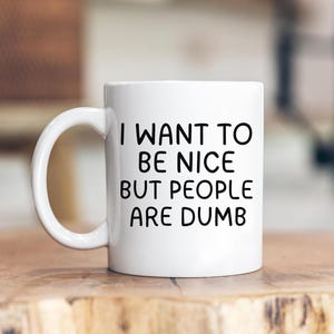 I want to be nice but people are dumb, funny mug, Gift for Friend, Funny Coffee mug, Funny Gifts, Gift for Coworker, gift