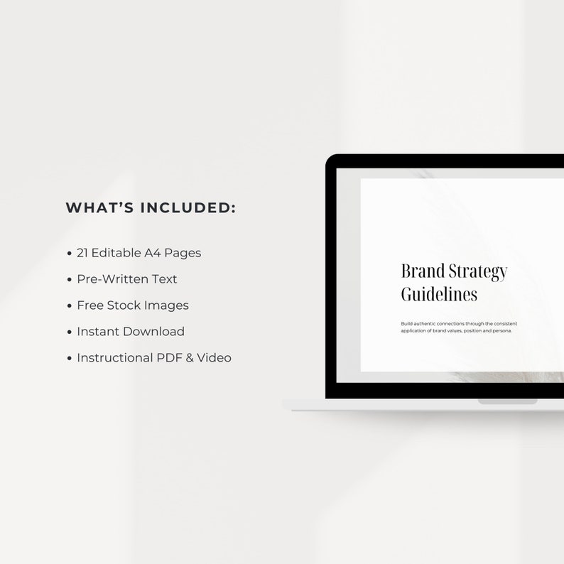 May include: A laptop computer screen displaying a document titled "Brand Strategy Guidelines". The document text reads "Build authentic connections through the consistent application of brand values, position and persona". The text "WHAT'S INCLUDED" is on the left side of the image with a list of items: 21 Editable A4 Pages, Pre-Written Text, Free Stock Images, Instant Download, Instructional PDF & Video.
