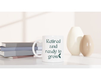Retired and Ready to Grow White 11oz Ceramic Mug