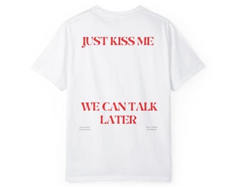 Just Kiss Me We Can Talk Later - Unisex T-shirt
