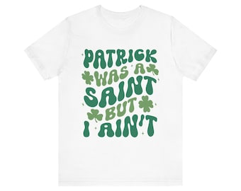St Patrick's Day Tee: "Patrick Was A Saint But I Ain't" Clover Shirt