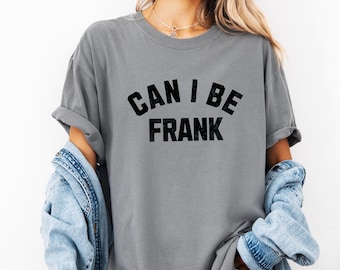 Can I Be Frank T-shirt, Funny Text Graphic Tee, Sarcastic T Shirt – Distressed Bold Lettering Statement Shirt, Unisex Humor Tee